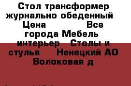 Стол трансформер журнально обеденный › Цена ­ 33 500 - Все города Мебель, интерьер » Столы и стулья   . Ненецкий АО,Волоковая д.